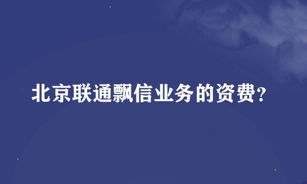 北京联通飘信业务的资费？