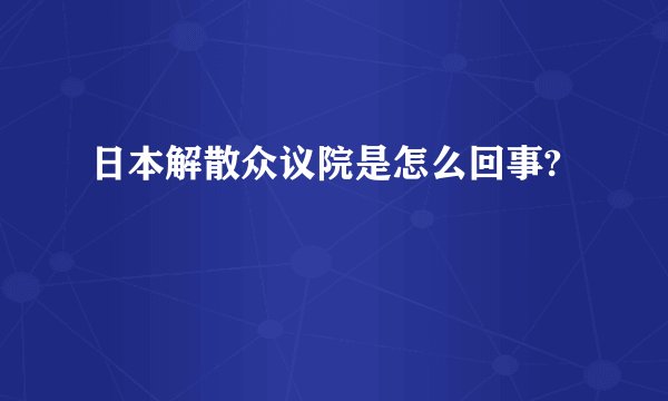 日本解散众议院是怎么回事?