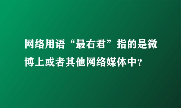 网络用语“最右君”指的是微博上或者其他网络媒体中？