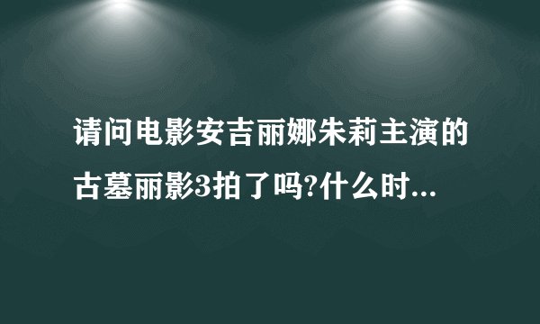 请问电影安吉丽娜朱莉主演的古墓丽影3拍了吗?什么时候上映?