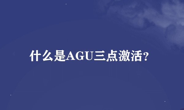 什么是AGU三点激活？