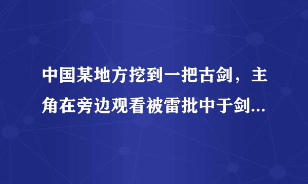 中国某地方挖到一把古剑，主角在旁边观看被雷批中于剑一起消失，见到创世神