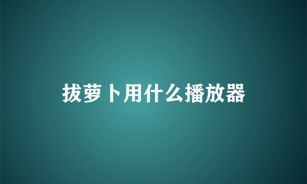 拔萝卜用什么播放器