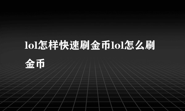 lol怎样快速刷金币lol怎么刷金币