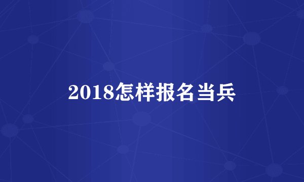 2018怎样报名当兵