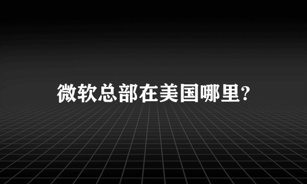 微软总部在美国哪里?