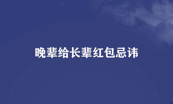 晚辈给长辈红包忌讳
