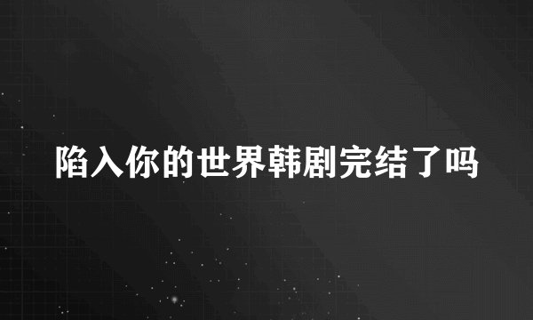 陷入你的世界韩剧完结了吗