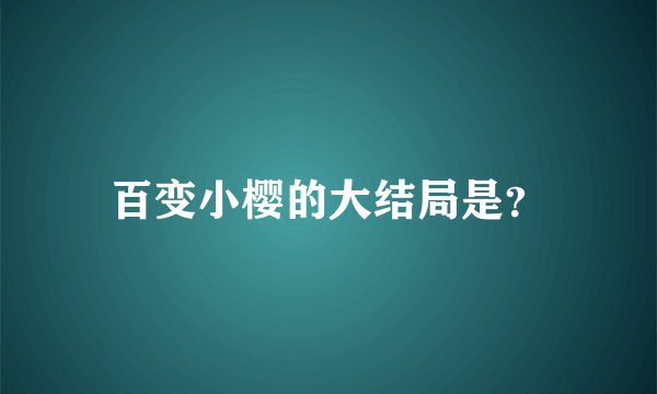 百变小樱的大结局是？