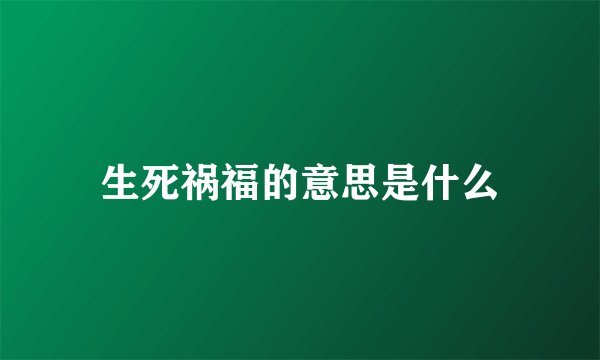 生死祸福的意思是什么