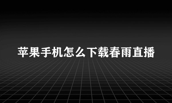 苹果手机怎么下载春雨直播