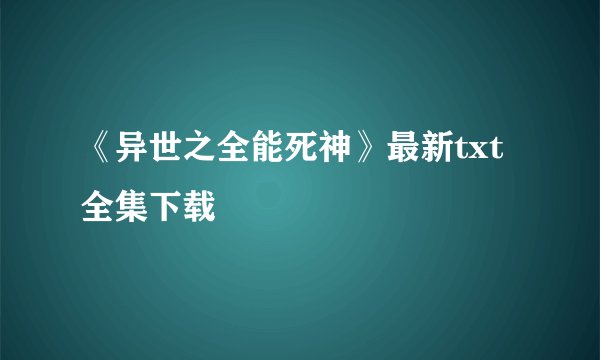 《异世之全能死神》最新txt全集下载