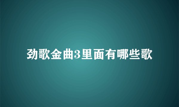 劲歌金曲3里面有哪些歌