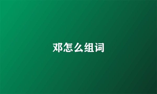 邓怎么组词