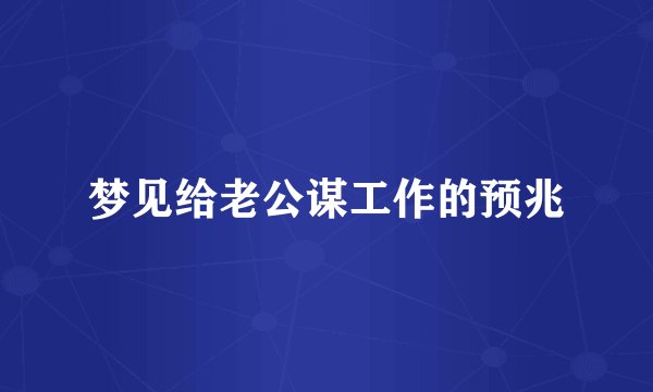 梦见给老公谋工作的预兆