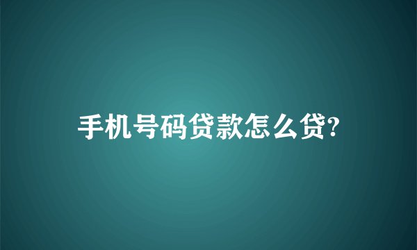 手机号码贷款怎么贷?