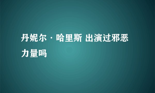 丹妮尔·哈里斯 出演过邪恶力量吗