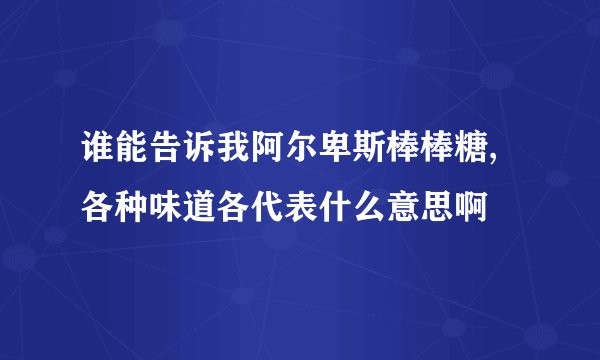 谁能告诉我阿尔卑斯棒棒糖,各种味道各代表什么意思啊