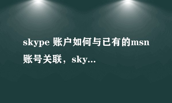 skype 账户如何与已有的msn账号关联，skype上不能用msn账号登陆