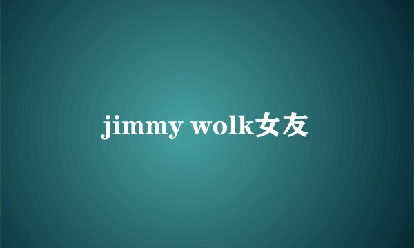 jimmy wolk女友
