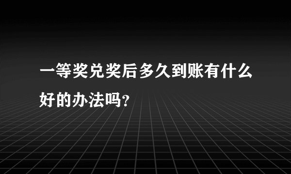 一等奖兑奖后多久到账有什么好的办法吗？