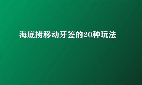 海底捞移动牙签的20种玩法