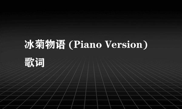 冰菊物语 (Piano Version) 歌词