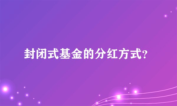 封闭式基金的分红方式？