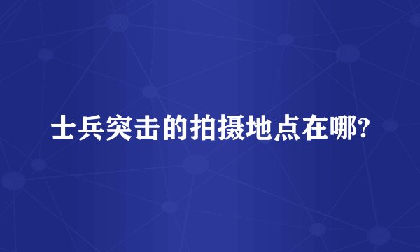 士兵突击的拍摄地点在哪?