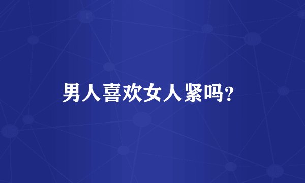 男人喜欢女人紧吗？