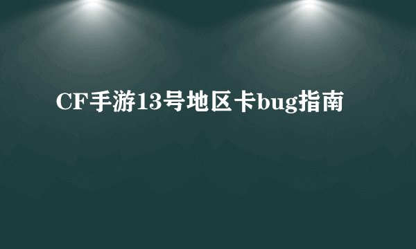 CF手游13号地区卡bug指南