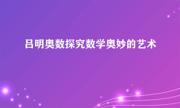 吕明奥数探究数学奥妙的艺术