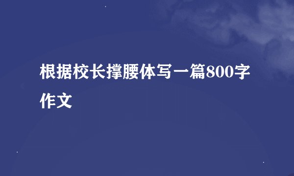 根据校长撑腰体写一篇800字作文
