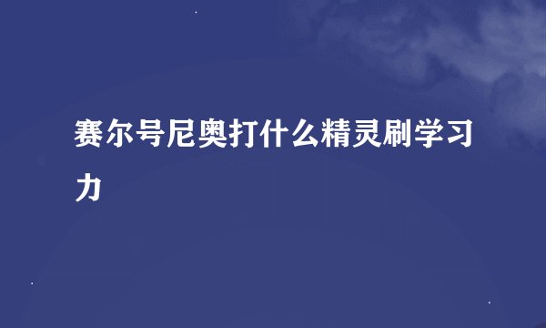 赛尔号尼奥打什么精灵刷学习力