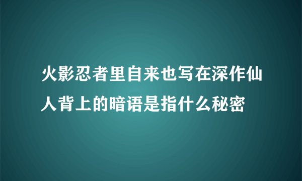 火影忍者里自来也写在深作仙人背上的暗语是指什么秘密