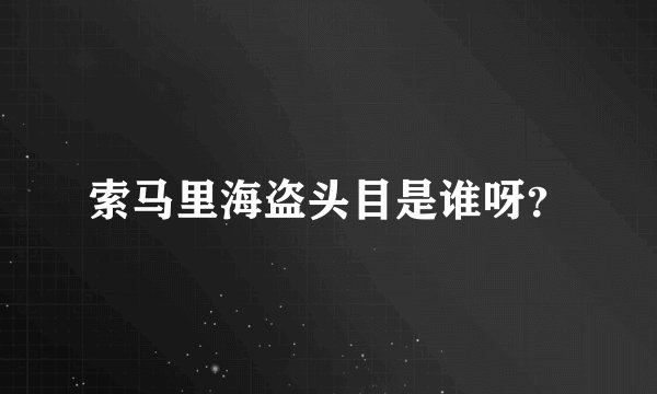 索马里海盗头目是谁呀？