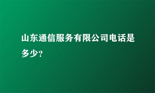 山东通信服务有限公司电话是多少？