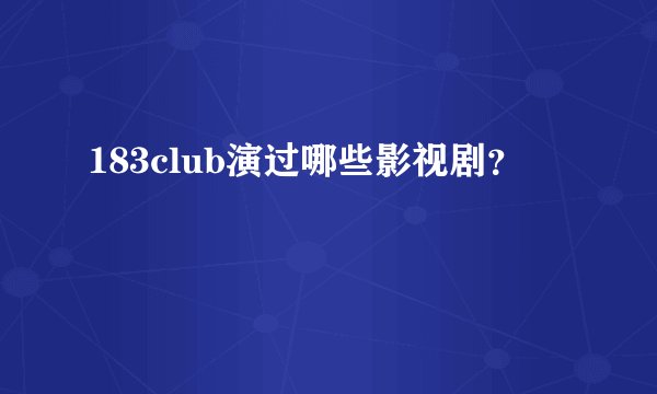 183club演过哪些影视剧？