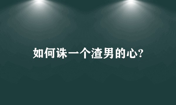 如何诛一个渣男的心?