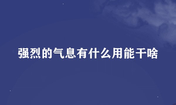强烈的气息有什么用能干啥