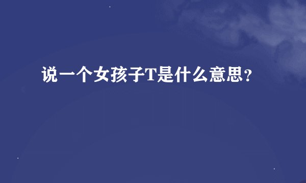 说一个女孩子T是什么意思？