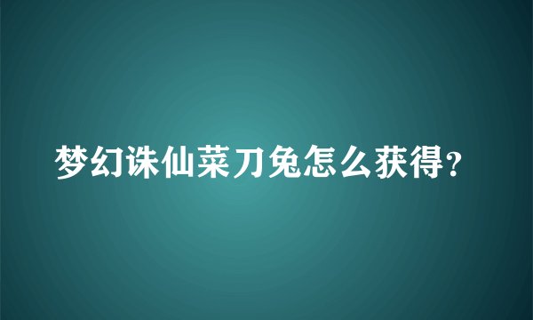 梦幻诛仙菜刀兔怎么获得？
