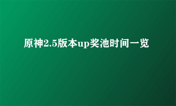 原神2.5版本up奖池时间一览