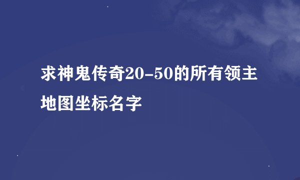 求神鬼传奇20-50的所有领主地图坐标名字