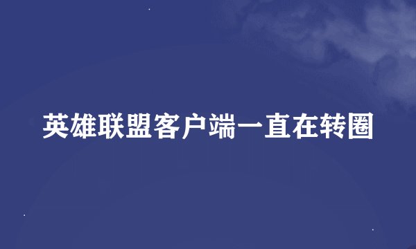 英雄联盟客户端一直在转圈