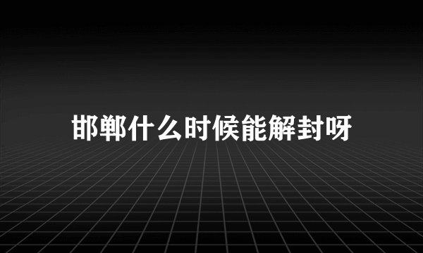 邯郸什么时候能解封呀