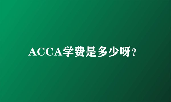 ACCA学费是多少呀？