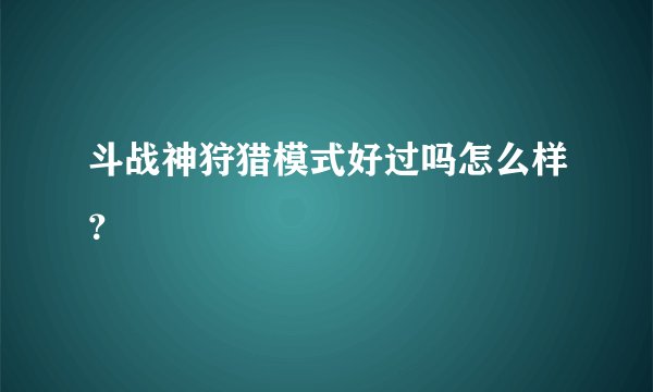 斗战神狩猎模式好过吗怎么样？