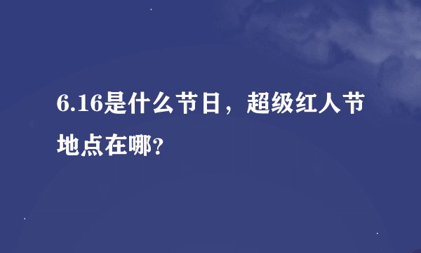 6.16是什么节日，超级红人节地点在哪？