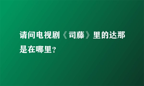 请问电视剧《司藤》里的达那是在哪里？